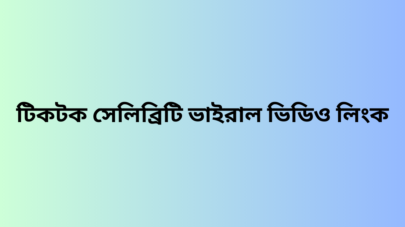 টিকটক সেলিব্রিটি ভাইরাল ভিডিও লিংক