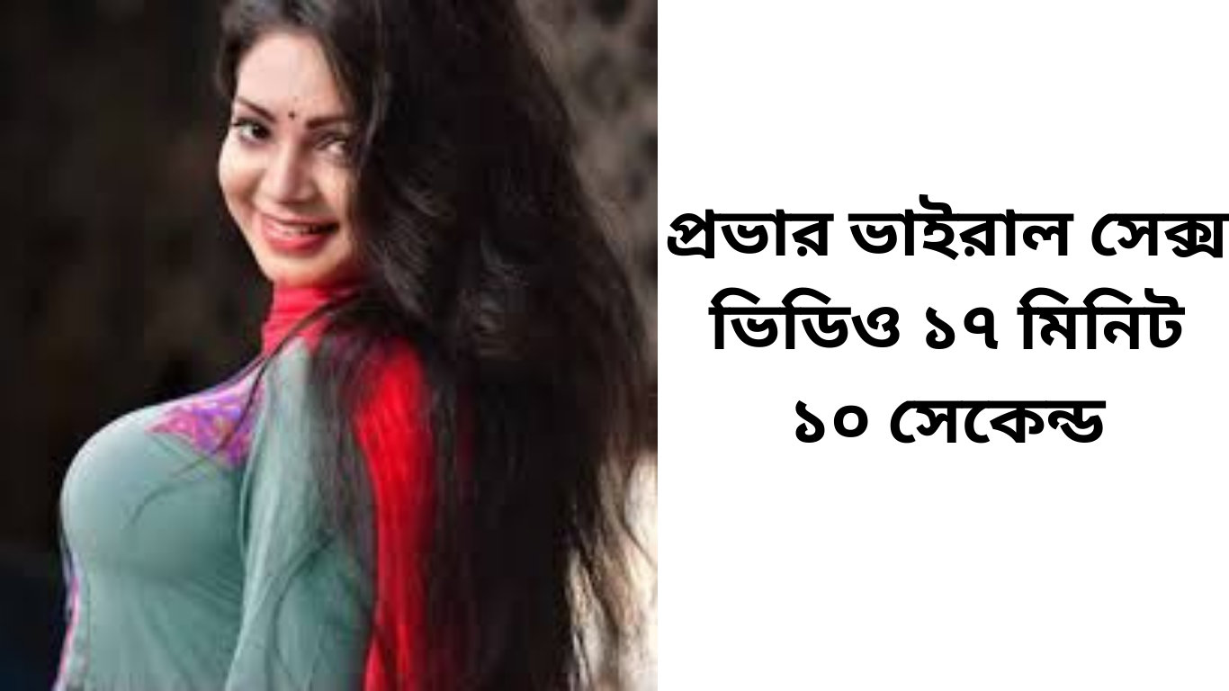 প্রভার ভাইরাল সেক্স ভিডিও ১৭ মিনিট ১০ সেকেন্ড